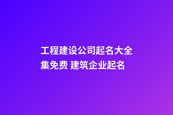 工程建设公司起名大全集免费 建筑企业起名